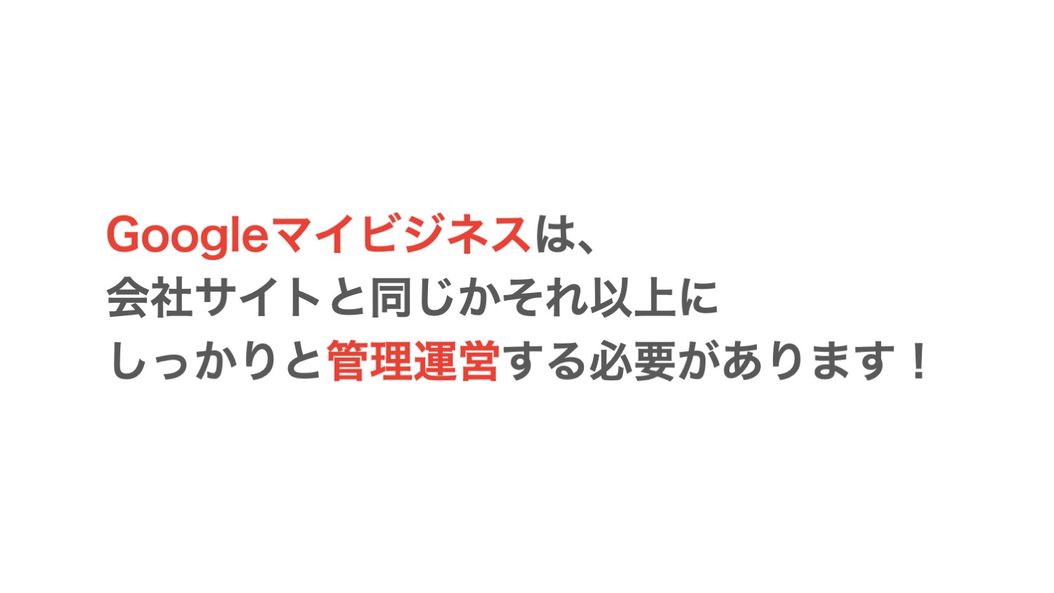 Googleマイビジネスは、会社サイトと同じかそれ以上にしっかりと管理運営する必要があります！