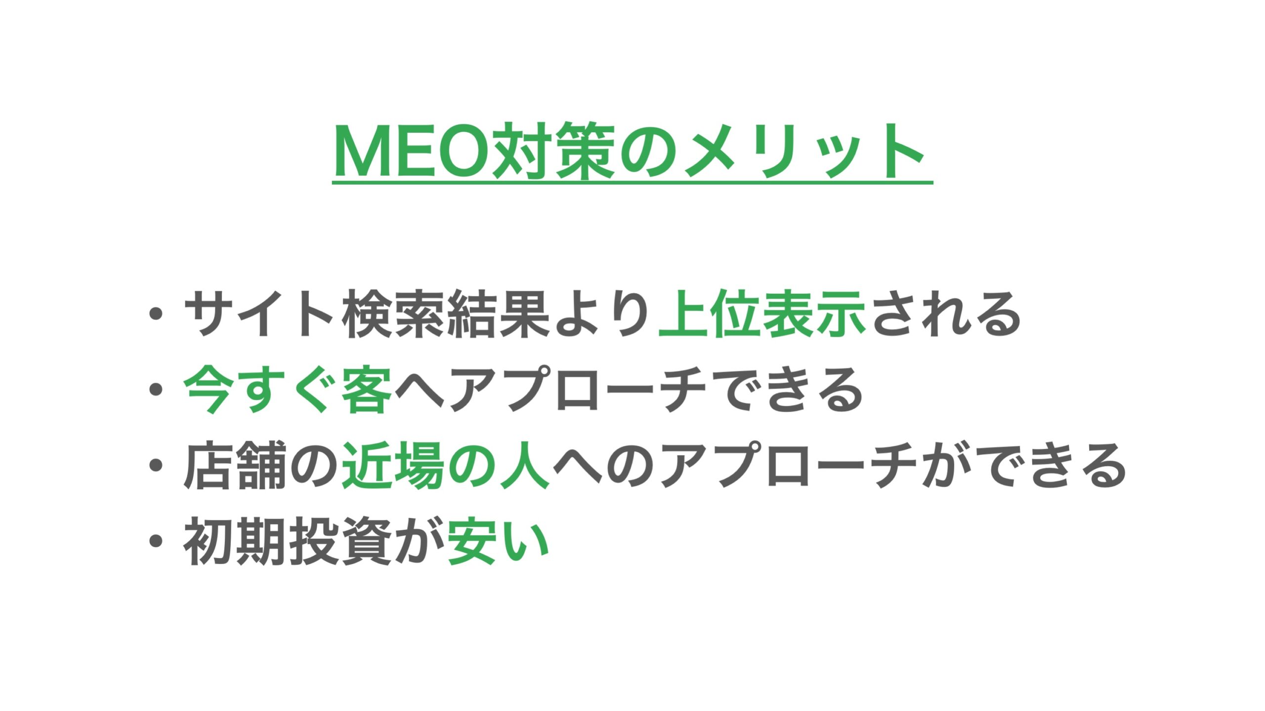 MEO対策のメリット、サイト検索結果より上位表示される、今すぐ客へアプローチできる、店舗の近場の人へのアプローチができる、初期投資が安い