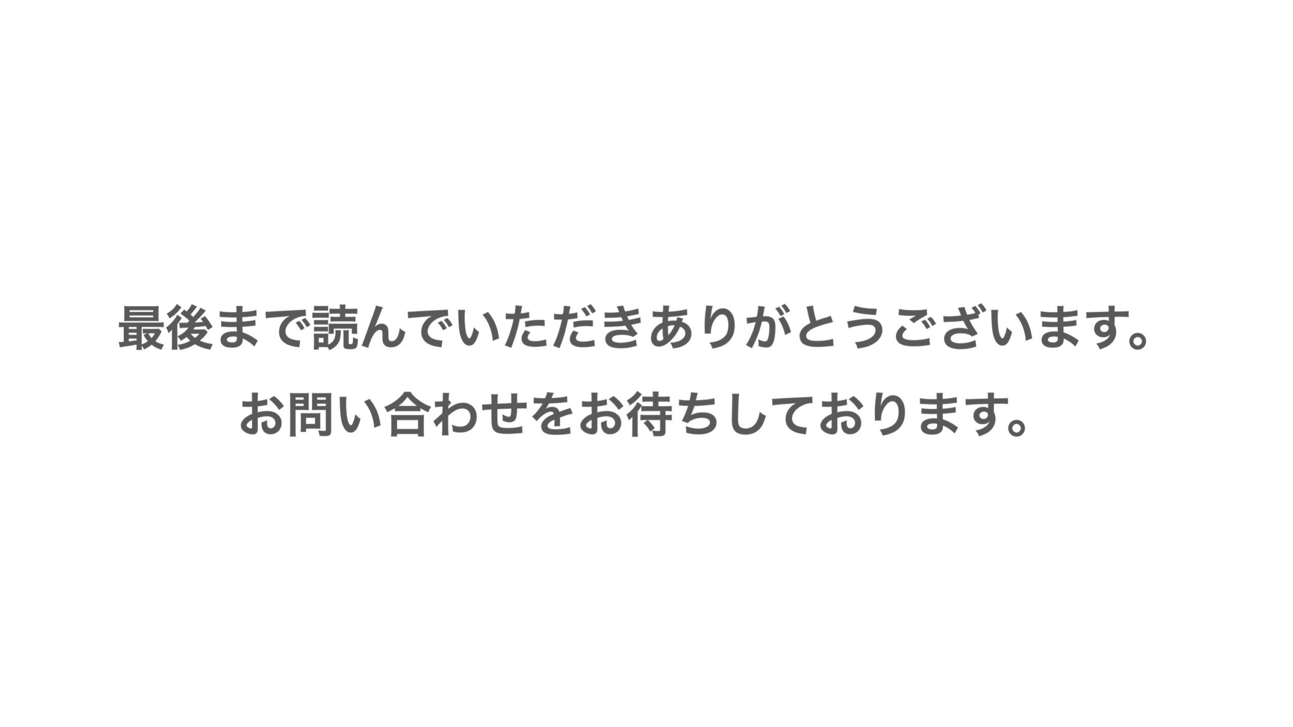 最後まで読んでいただきありがとうございます。お問い合わせをお待ちしております。